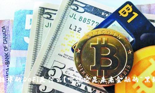 区块链中的DeFi是什么？听说它是未来金融的“黑科技”！