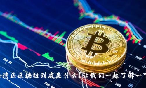 大湾区区块链到底是什么？让我们一起了解一下！