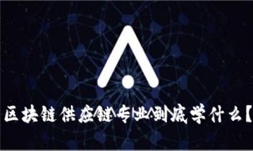 区块链供应链专业到底学什么？