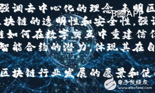 区块链行业的主题口号通常围绕其核心原则和特性而发展。常见的主题口号包括：

1. **“去中心化：权力交还给人民”** - 强调去中心化的理念，表明区块链技术可以使用户获得更多的控制权。
2. **“透明、安全、不可篡改”** - 突出区块链的透明性和安全性，强调这一技术的不可篡改特性。
3. **“重塑信任的未来”** - 围绕区块链如何在数字交互中重建信任的概念。
4. **“智能合约，赋能未来”** - 着眼于智能合约的潜力，体现其在自动化和去信任业务流程中的重要性。

这些口号既反映了技术的本质，也表达了区块链行业发展的愿景和使命。