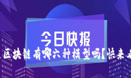 你知道区块链有哪六种模型吗？快来看看吧！