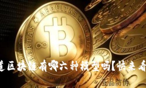 你知道区块链有哪六种模型吗？快来看看吧！
