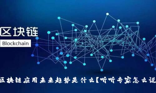 区块链应用未来趋势是什么？听听专家怎么说！
