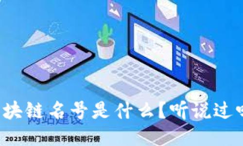 区块链名号是什么？听说过吗？