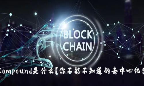  区块链Compound是什么？你不能不知道的去中心化借贷平台！
