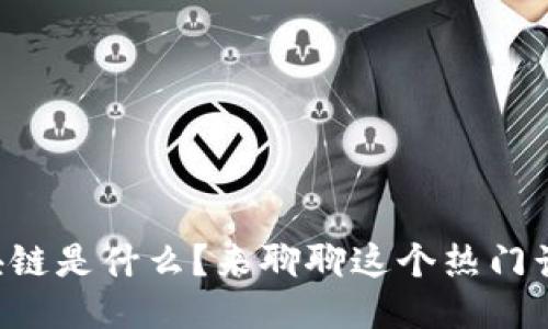“区块链是什么？来聊聊这个热门话题！”