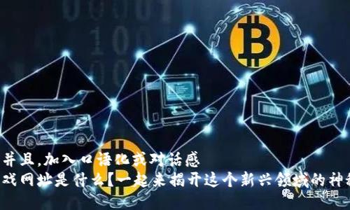 思考一个并且，加入口语化或对话感  
区块链游戏网址是什么？一起来揭开这个新兴领域的神秘面纱吧！