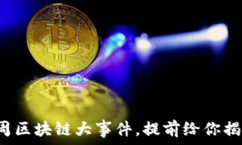  
下周区块链大事件，提前给你揭秘！