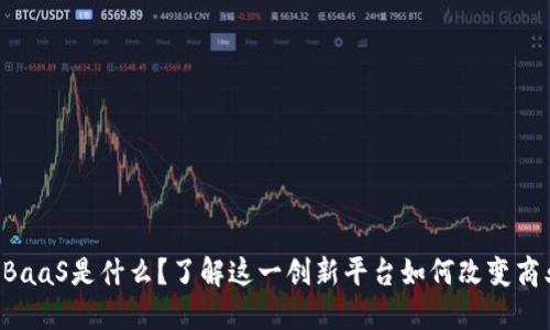 区块链BaaS是什么？了解这一创新平台如何改变商业格局！