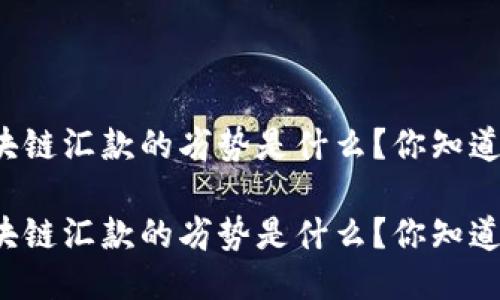 区块链汇款的劣势是什么？你知道吗？

区块链汇款的劣势是什么？你知道吗？