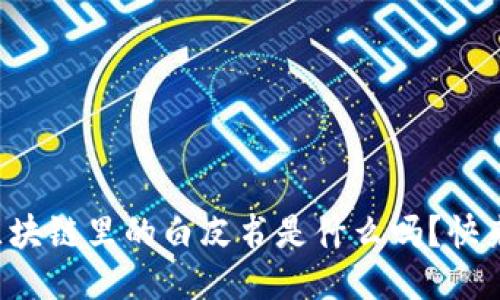 你知道区块链里的白皮书是什么吗？快来看看吧！