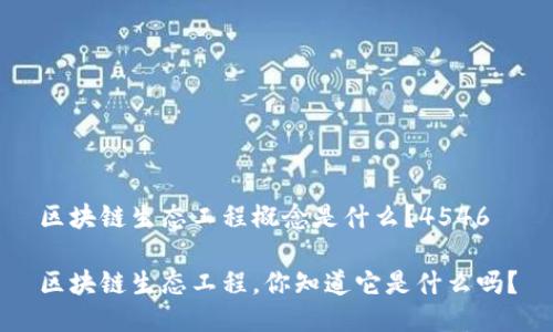 区块链生态工程概念是什么？4546

区块链生态工程，你知道它是什么吗？