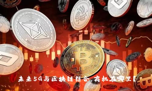 未来5G与区块链结合，商机在哪里？