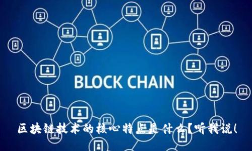 区块链技术的核心特点是什么？听我说！