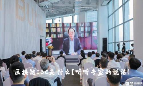 区块链IBC是什么？听听专家的说法！