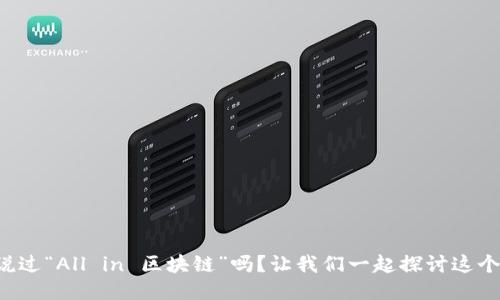 你听说过“All in 区块链”吗？让我们一起探讨这个热潮！