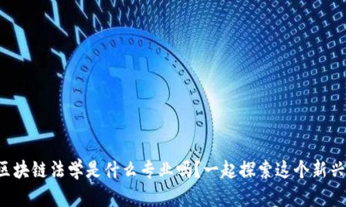 你知道区块链法学是什么专业吗？一起探索这个新兴领域吧！