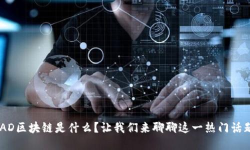 “DAD区块链是什么？让我们来聊聊这一热门话题！”
