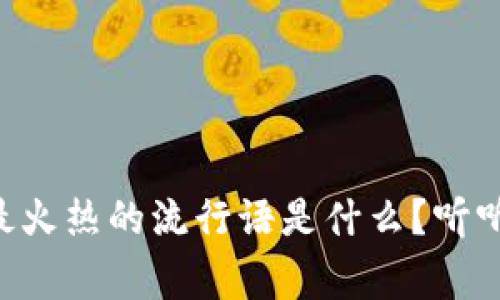 区块链行业最火热的流行语是什么？听听大家怎么说！