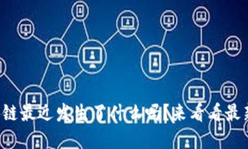 你知道区块链最近发生了什么吗？来看看最新动态解读！
