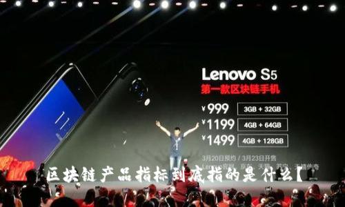 区块链产品指标到底指的是什么？