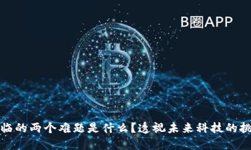 区块链面临的两个难题是什么？透视未来科技的挑战与机遇