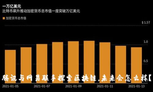 腾讯与网易联手探索区块链，未来会怎么样？