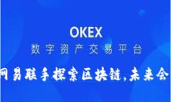 腾讯与网易联手探索区块链，未来会怎么样？