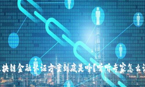 区块链金融认证方案到底是啥？听听专家怎么说！