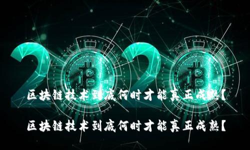 区块链技术到底何时才能真正成熟？

区块链技术到底何时才能真正成熟？