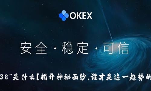 “区块链38”是什么？揭开神秘面纱，谁才是这一趋势的推动者？