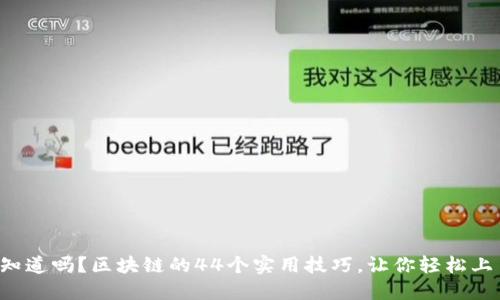 你知道吗？区块链的44个实用技巧，让你轻松上手！