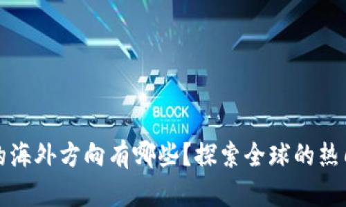 区块链开发的海外方向有哪些？探索全球的热门趋势与机会