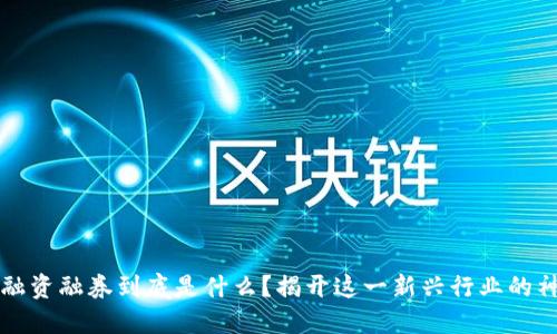 区块链融资融券到底是什么？揭开这一新兴行业的神秘面纱