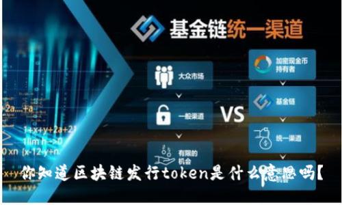 你知道区块链发行token是什么意思吗？