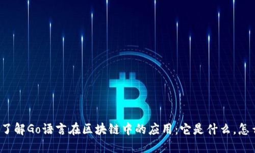 深入了解Go语言在区块链中的应用：它是什么，怎么用？