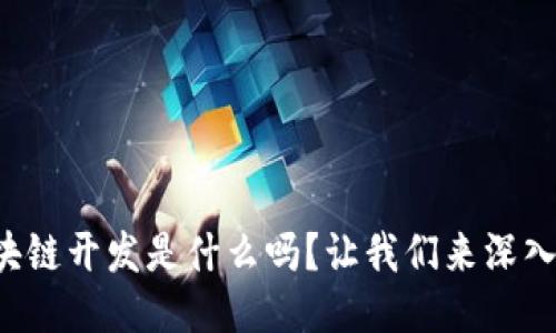 你知道区块链开发是什么吗？让我们来深入探讨一下！