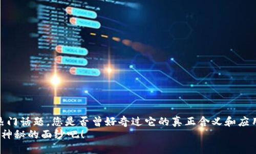 欲了解“区块链大数据是什么”这一热门话题，您是否曾好奇过它的真正含义和应用价值呢？让我们一起深入探讨吧！  
区块链大数据是什么？一起来揭开它神秘的面纱吧！
