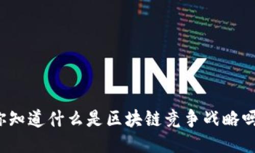 你知道什么是区块链竞争战略吗？