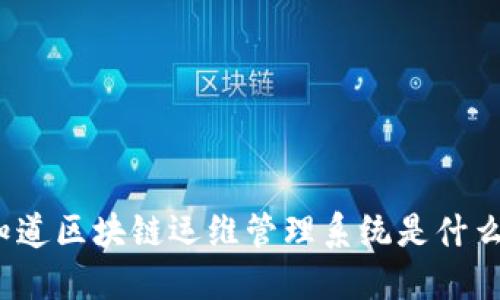 你知道区块链运维管理系统是什么吗？