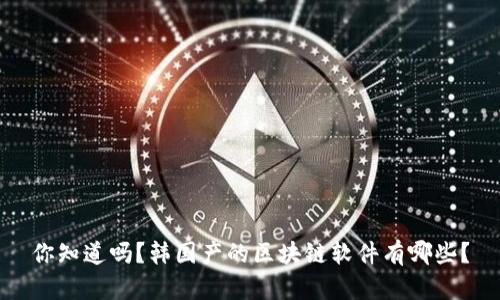 你知道吗？韩国产的区块链软件有哪些？