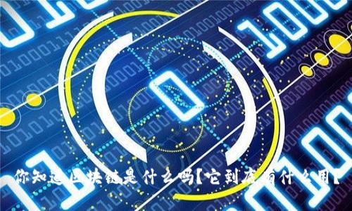 你知道区块链是什么吗？它到底有什么用？
