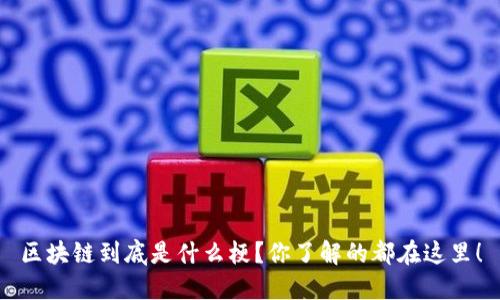 区块链到底是什么梗？你了解的都在这里！