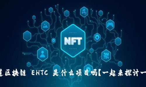 你知道区块链 EHTC 是什么项目吗？一起来探讨一下吧！