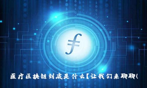 医疗区块链到底是什么？让我们来聊聊！