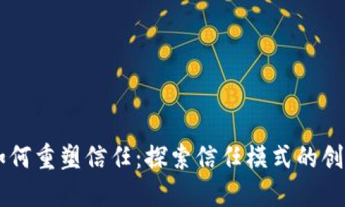 区块链如何重塑信任：探索信任模式的创建与应用