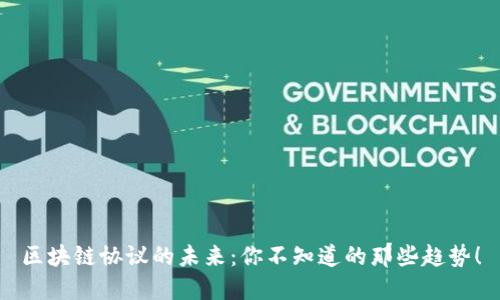 区块链协议的未来：你不知道的那些趋势！