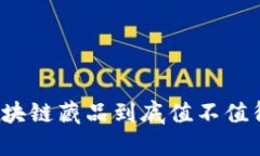 你知道区块链藏品到底值不值得投资吗？
