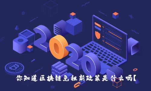 你知道区块链免租新政策是什么吗？