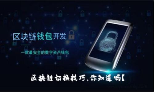 区块链切换技巧，你知道吗？